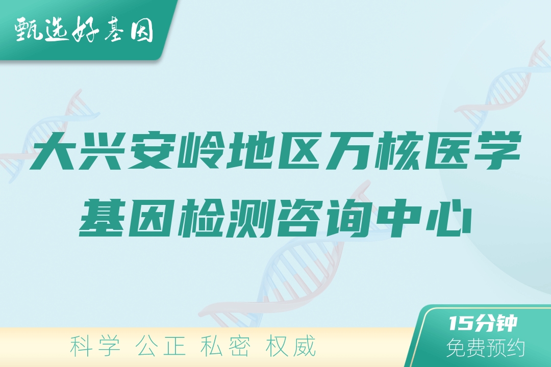 大兴安岭地区万核医学基因检测咨询中心