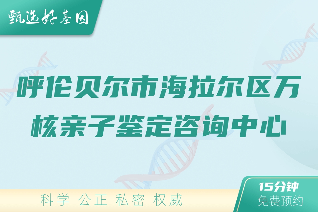 呼伦贝尔市海拉尔区万核亲子鉴定咨询中心