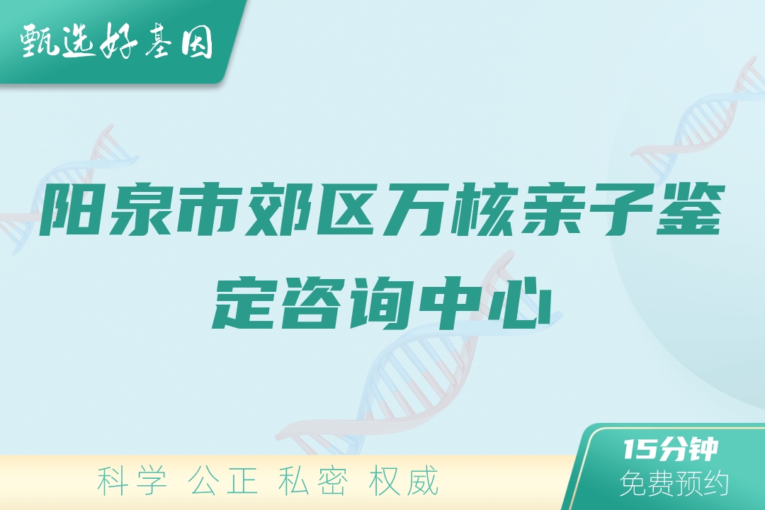 阳泉市郊区万核亲子鉴定咨询中心