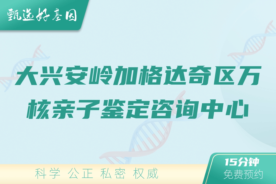 大兴安岭加格达奇区万核亲子鉴定咨询中心