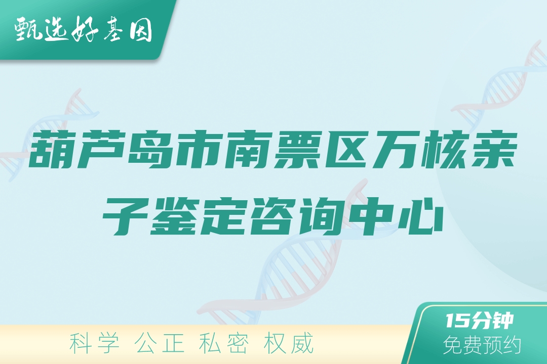 葫芦岛市南票区万核亲子鉴定咨询中心