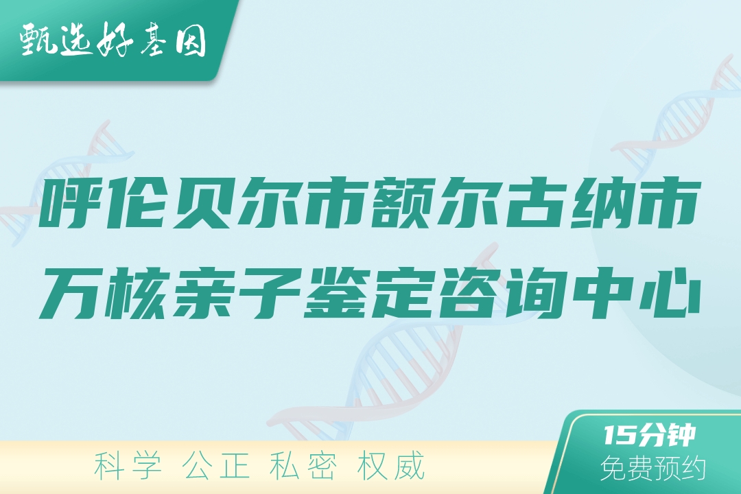 呼伦贝尔市额尔古纳市万核亲子鉴定咨询中心