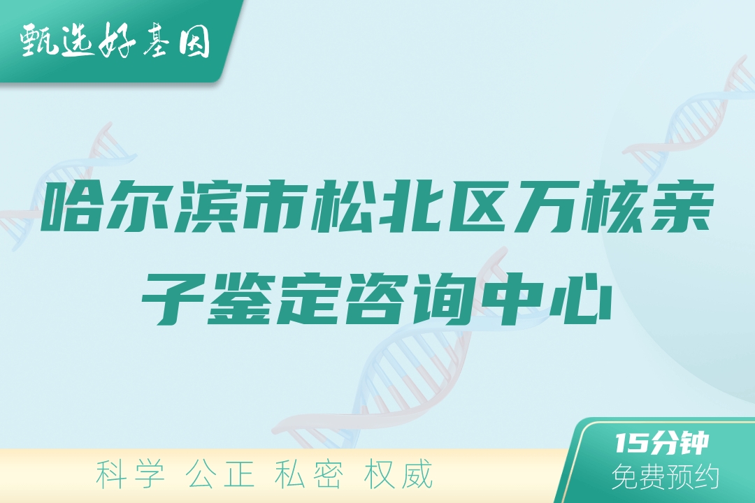 哈尔滨市松北区万核亲子鉴定咨询中心