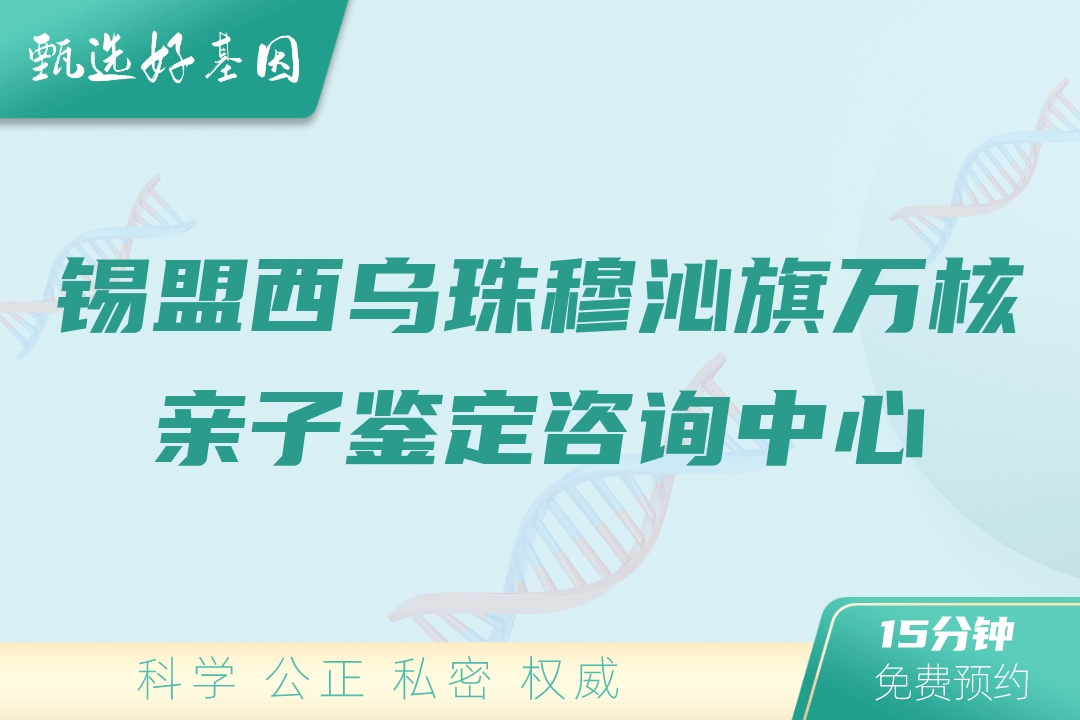 锡盟西乌珠穆沁旗万核亲子鉴定咨询中心